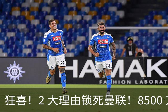 狂喜！2 大理由锁死曼联！8500 万镑拦路，大英悍将也来投